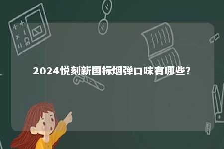 2024悦刻新国标烟弹口味有哪些？ 